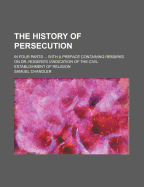 The History of Persecution: In Four Parts ... with a Preface Containing Remarks on Dr. Rogers's Vindication of the Civil Establishment of Religion