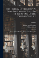 The History Of Philosophy, From The Earliest Times To The Beginning Of The Present Century: Drawn Up From Brucker's Historia Critica Philosophi; Volume 1