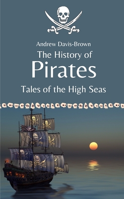 The History of Pirates: Tales of the High Seas - Davis-Brown, Andrew