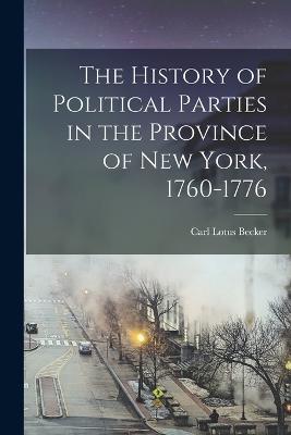 The History of Political Parties in the Province of New York, 1760-1776 - Becker, Carl Lotus