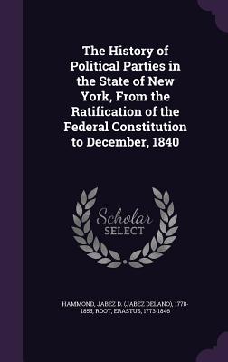 The History of Political Parties in the State of New York, From the Ratification of the Federal Constitution to December, 1840 - Hammond, Jabez D, and Root, Erastus