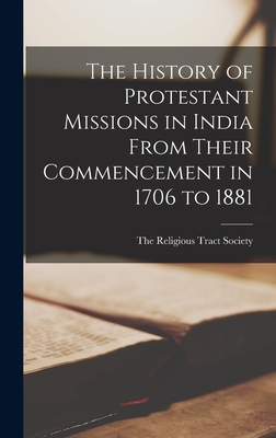 The History of Protestant Missions in India From Their Commencement in 1706 to 1881 - The Religious Tract Society (Creator)