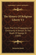 The History of Religious Liberty V2: From the First Propagation of Christianity in Britain, to the Death of George III (1820)