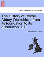 The History of Roche Abbey (Yorkshire), from Its Foundation to Its Dissolution. L.P. - Scholar's Choice Edition