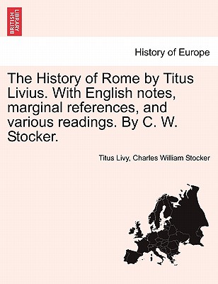 The History of Rome by Titus Livius. with English Notes, Marginal References, and Various Readings. by C. W. Stocker. Vol. I, Part I - Livy, Titus Livius, and Stocker, Charles William