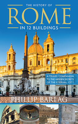 The History of Rome in 12 Buildings: A Travel Companion to the Hidden Secrets of the Eternal City - Barlag, Phillip