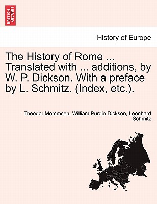 The History of Rome ... Translated with ... additions, by W. P. Dickson. With a preface by L. Schmitz. (Index, etc.). - Mommsen, Theodor, and Dickson, William Purdie, and Schmitz, Leonhard, PH.D.