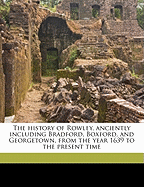 The History of Rowley, Anciently Including Bradford, Boxford, and Georgetown: From the Year 1639 to the Present Time (Classic Reprint)