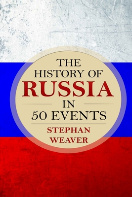 The History of Russia in 50 Events: (Russian History - Napoleon In Russia - The Crimean War - Russia In World War - The Cold War) - Weaver, Stephan