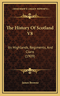 The History of Scotland V8: Its Highlands, Regiments, and Clans (1909)