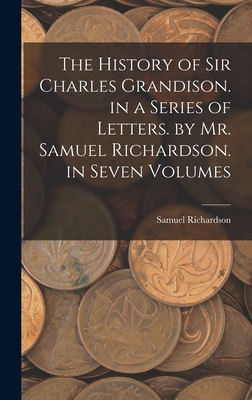 The History of Sir Charles Grandison. in a Series of Letters. by Mr. Samuel Richardson. in Seven Volumes - Richardson, Samuel