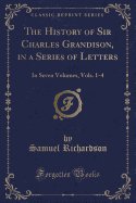 The History of Sir Charles Grandison, in a Series of Letters: In Seven Volumes, Vols. 1-4 (Classic Reprint)