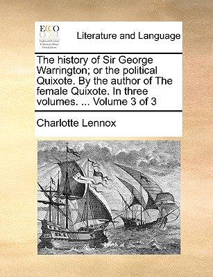 The History of Sir George Warrington; Or the Political Quixote. by the Author of the Female Quixote. in Three Volumes. ... Volume 3 of 3 - Lennox, Charlotte