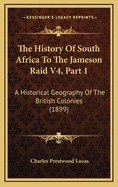 The History of South Africa to the Jameson Raid V4, Part 1: A Historical Geography of the British Colonies (1899)