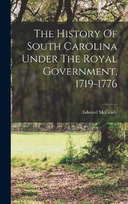 The History Of South Carolina Under The Royal Government, 1719-1776 - McCrady, Edward