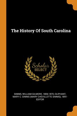 The History of South Carolina - Simms, William Gilmore 1806-1870 (Creator), and Oliphant, Mary C Simms (Mary Chevillett (Creator)