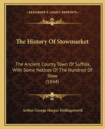 The History Of Stowmarket: The Ancient County Town Of Suffolk, With Some Notices Of The Hundred Of Stow (1844)