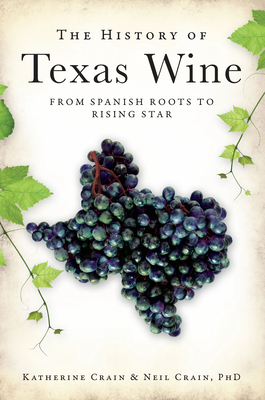 The History of Texas Wine: From Spanish Roots to Rising Star - Crain Phd, Neil, and Crain, Katherine