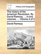 The History of the American Revolution. by David Ramsay, ... in Two Volumes. ... Volume 2 of 2