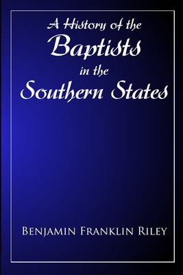 The History Of The Baptists in the Southern States East of the Mississippi - Riley, B F