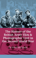 The History of the British Army Film and Photographic Unit in the Second World War - McGlade, Dr Fred