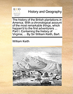 The History of the British Plantations in America. with a Chronological Account of the Most Remarkable Things, Which Happen'd to the First Adventurers in Their Several Discoveries of That New World. Part I. Containing the History of Virginia; With Remarks