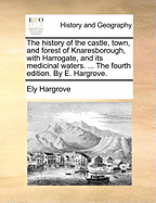 The History Of The Castle, Town, And Forest Of Knaresborough: With Harrogate, And Its Medicinal Waters.
