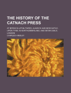 The History of the Catnach Press: At Berwick-Upon-Tweed, Alnwick and Newcastle-Upon-Tyne, in Northumberland, and Seven Dials, London
