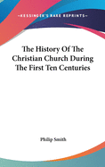 The History Of The Christian Church During The First Ten Centuries