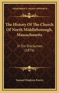 The History of the Church of North Middleborough, Massachusetts: In Six Discourses (1876)