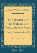 The History of the College of William and Mary: From Its Foundation, 1660, to 1874 (Classic Reprint)