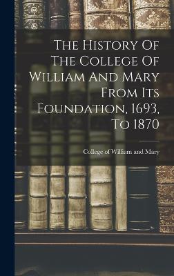 The History Of The College Of William And Mary From Its Foundation, 1693, To 1870 - College of William and Mary (Creator)