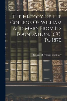 The History Of The College Of William And Mary From Its Foundation, 1693, To 1870 - College of William and Mary (Creator)