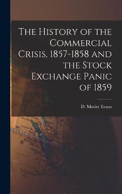 The History of the Commercial Crisis, 1857-1858 and the Stock Exchange Panic of 1859 - Evans, D Morier