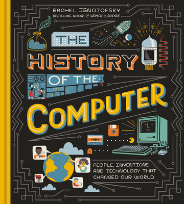 The History of the Computer: People, Inventions, and Technology That Changed Our World - Ignotofsky, Rachel
