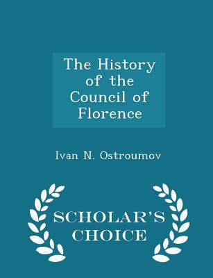 The History of the Council of Florence - Scholar's Choice Edition - Ostroumov, Ivan N