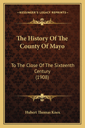 The History of the County of Mayo: To the Close of the Sixteenth Century (1908)