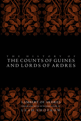 The History of the Courts of Guines and Lords of Ardres - Ardres, Lambert Of, and Shopkow, Leah, Professor (Translated by)