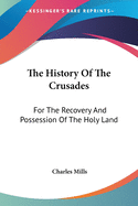 The History Of The Crusades: For The Recovery And Possession Of The Holy Land