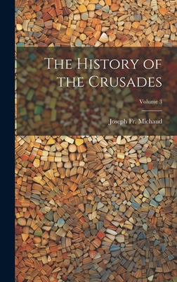 The History of the Crusades; Volume 3 - Michaud, Joseph, Fr.