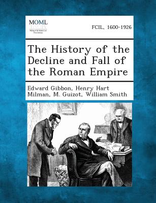 The History of the Decline and Fall of the Roman Empire - Gibbon, Edward, and Milman, Henry Hart, and Guizot, M