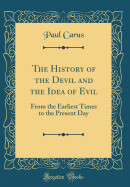 The History of the Devil and the Idea of Evil: From the Earliest Times to the Present Day (Classic Reprint)