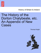 The History of the Dorton Chalybeate, Etc. an Appendix of New Cases - Knight, Thomas