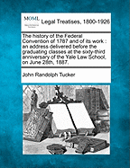 The History Of The Federal Convention Of 1787 And Of Its Work: An Address Delivered Before The Graduating Classes At The Sixty-third Anniversary Of The Yale Law School, On June 28, 1887; Volume 549