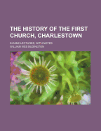 The History of the First Church, Charlestown, in Nine Lectures, with Notes