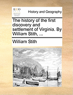 The History of the First Discovery and Settlement of Virginia. by William Stith,