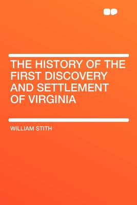 The History of the First Discovery and Settlement of Virginia - Stith, William
