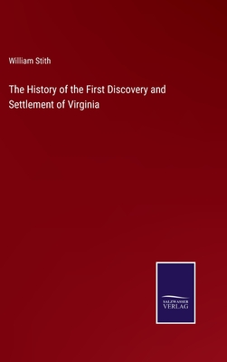 The History of the First Discovery and Settlement of Virginia - Stith, William