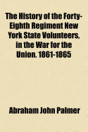 The History of the Forty-Eighth Regiment New York State Volunteers, in the War for the Union. 1861-1865