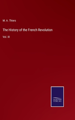 The History of the French Revolution: Vol. III - Thiers, M a